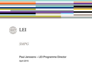 SMPG
LEI
Paul Janssens – LEI Programme Director
April 2015
 