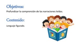 Contenido:
Lenguaje figurado.
Objetivos:
Profundizar la comprensión de las narraciones leídas.
 