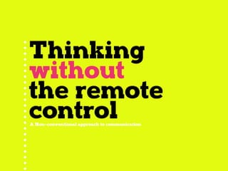 Thinking 
without 
the remote 
control A Non–conventional approach to communication 
 