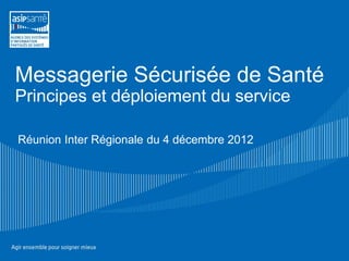 Messagerie Sécurisée de Santé
Principes et déploiement du service

Réunion Inter Régionale du 4 décembre 2012
 