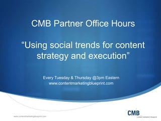 CMB Partner Office Hours
“Using social trends for content
strategy and execution”
Every Tuesday & Thursday @3pm Eastern
www.contentmarketingblueprint.com

www.contentmarketingblueprint.com

 