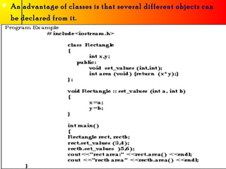    An advantage of classes is that several different objects can
    be declared from it.
 