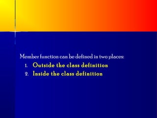 Member function can be defined in two places:
 1. Outside the class definition
 2. Inside the class definition
 