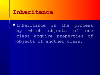 Inheritance
   Inheritance is the process
    by which objects of one
    class acquire properties of
    objects of another class.
 