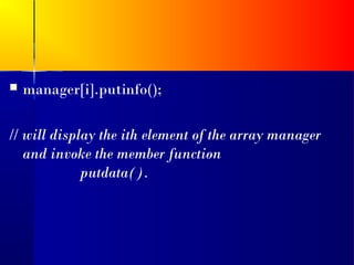   manager[i].putinfo();

// will display the ith element of the array manager
   and invoke the member function
             putdata().
 