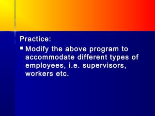 Practice:
 Modify the above program to
  accommodate different types of
  employees, i.e. supervisors,
  workers etc.
 