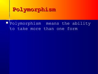 Polymorphism

   Polymorphism means the ability
    to take more than one form
 