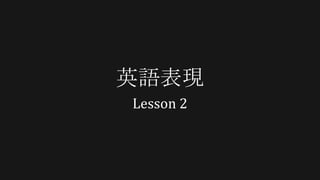 英語表現
Lesson 2
 