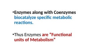 •Enzymes along with Coenzymes
biocatalyze specific metabolic
reactions.
•Thus Enzymes are “Functional
units of Metabolism”
 