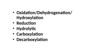 • Oxidation/Dehydrogenation/
Hydroxylation
• Reduction
• Hydrolytic
• Carboxylation
• Decarboxylation
 