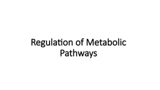 Regulation of Metabolic
Pathways
 