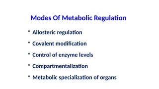Modes Of Metabolic Regulation
• Allosteric regulation
• Covalent modification
• Control of enzyme levels
• Compartmentalization
• Metabolic specialization of organs
 