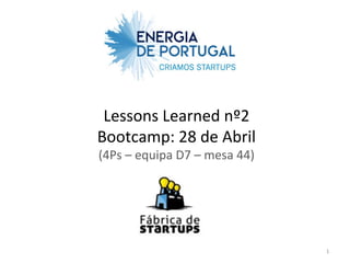 Lessons	
  Learned	
  nº2	
  
Bootcamp:	
  28	
  de	
  Abril	
  
(4Ps	
  –	
  equipa	
  D7	
  –	
  mesa	
  44)	
  




                                                    1	
  
 