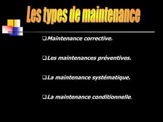Maintenance corrective.
Les maintenances préventives.
La maintenance systématique.
La maintenance conditionnelle.
 