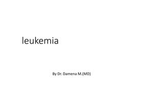 leukemia
By Dr. Damena M.(MD)
 
