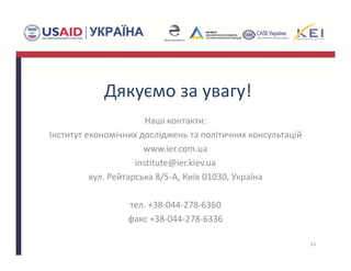 Дякуємо за увагу!
Наші контакти:
Інститут економічних досліджень та політичних консультацій 
www.ier.com.ua
institute@ier.kiev.ua
вул. Рейтарська 8/5‐А, Київ 01030, Україна 
тел. +38‐044‐278‐6360 
факс +38‐044‐278‐6336
15
 