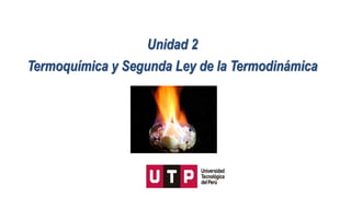 Termoquímica y Segunda Ley de la Termodinámica
Unidad 2
 