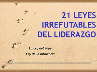 21 LEYES
IRREFUTABLES
DEL LIDERAZGO
La Ley del Tope
Ley de la Influencia
 