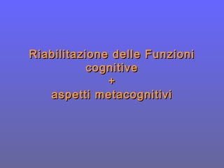 Riabilitazione delle FunzioniRiabilitazione delle Funzioni
cognitivecognitive
++
aspetti metacognitiviaspetti metacognitivi
 