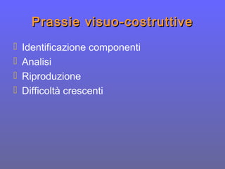 Prassie visuo-costruttivePrassie visuo-costruttive
 Identificazione componenti
 Analisi
 Riproduzione
 Difficoltà crescenti
 