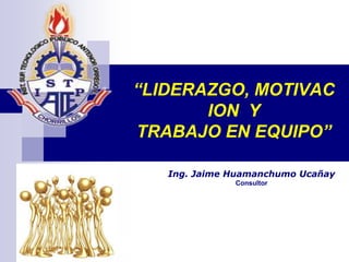 “LIDERAZGO, MOTIVAC
          ION Y
   TRABAJO EN EQUIPO”

                 Ing. Jaime Huamanchumo Ucañay
                                    Consultor




© 2001 Arthur Andersen All rights
reserved.
 