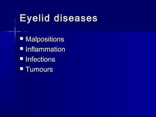 Eyelid diseasesEyelid diseases
 MalpositionsMalpositions
 InflammationInflammation
 InfectionsInfections
 TumoursTumours
 