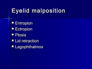 Eyelid malpositionEyelid malposition
 EntropionEntropion
 EctropionEctropion
 PtosisPtosis
 Lid retractionLid retraction
 LagophthalmosLagophthalmos
 