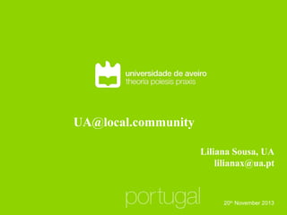 UA@local.community
Liliana Sousa, UA
lilianax@ua.pt

20th November 2013

 