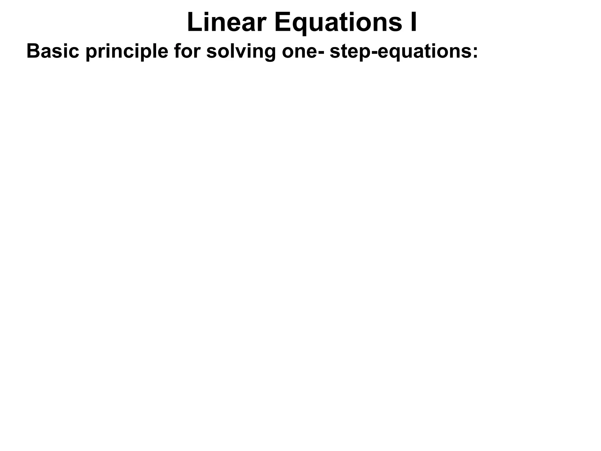 Basic principle for solving one- step-equations:
Linear Equations I
 