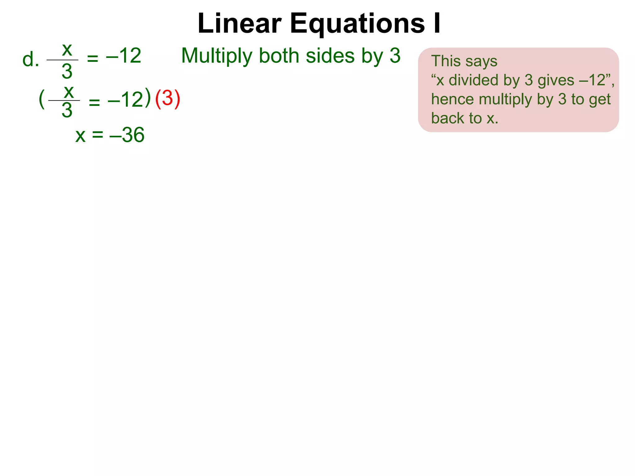 x
3
–12=d. Multiply both sides by 3
x
3
–12=( (3))
x = –36
Linear Equations I
This says
“x divided by 3 gives –12”,
hence multiply by 3 to get
back to x.
 