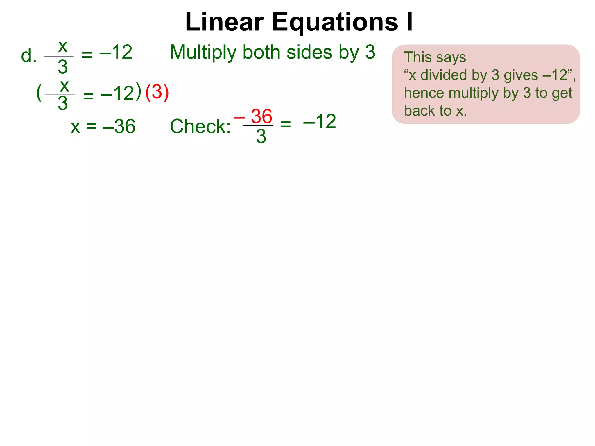 x
3
–12=d. Multiply both sides by 3
x
3
–12=( (3))
x = –36 Check:
3
–12=– 36
Linear Equations I
This says
“x divided by 3 gives –12”,
hence multiply by 3 to get
back to x.
 