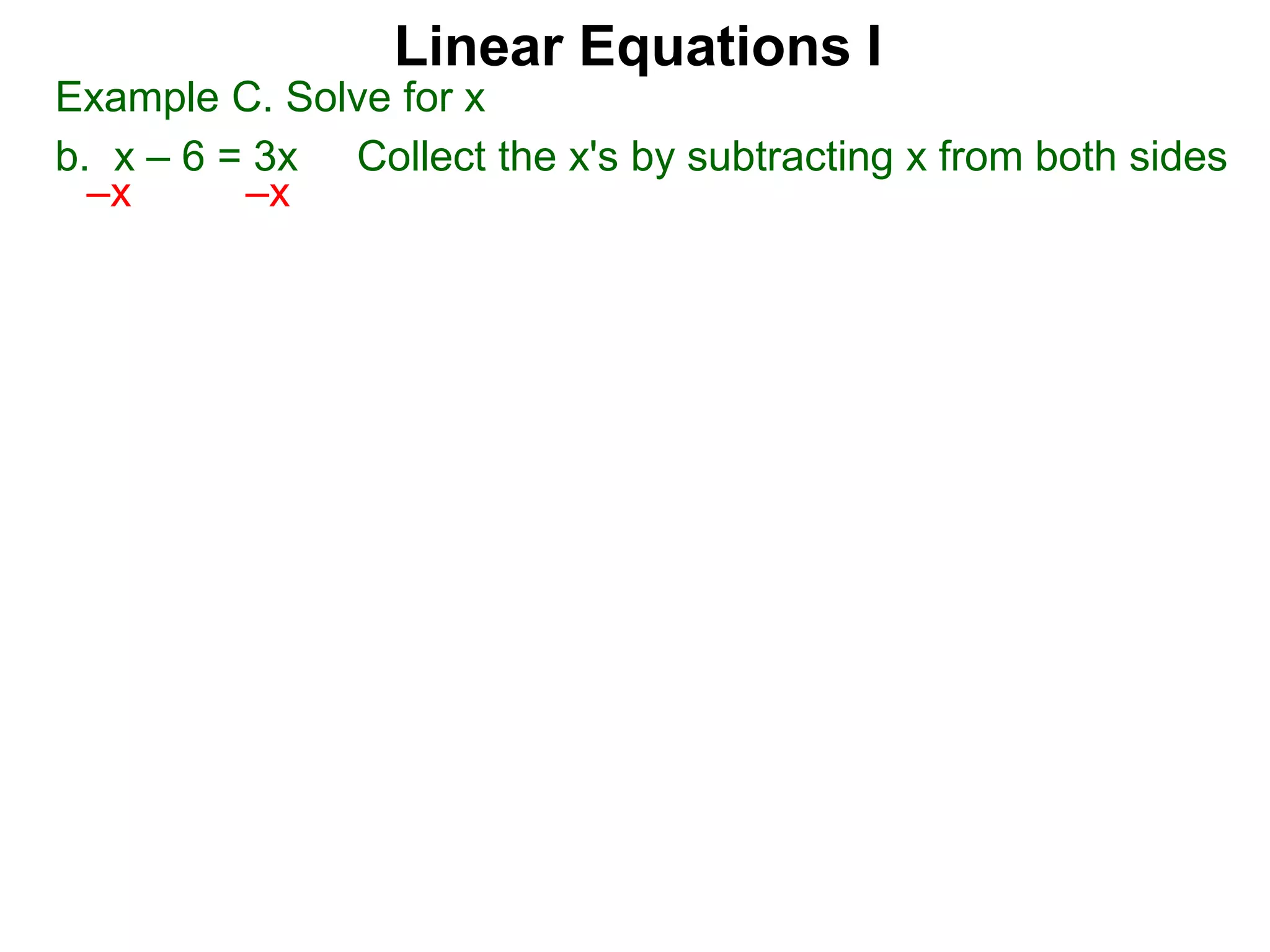 Linear Equations I
Example C. Solve for x
b. x – 6 = 3x Collect the x's by subtracting x from both sides
–x –x
 