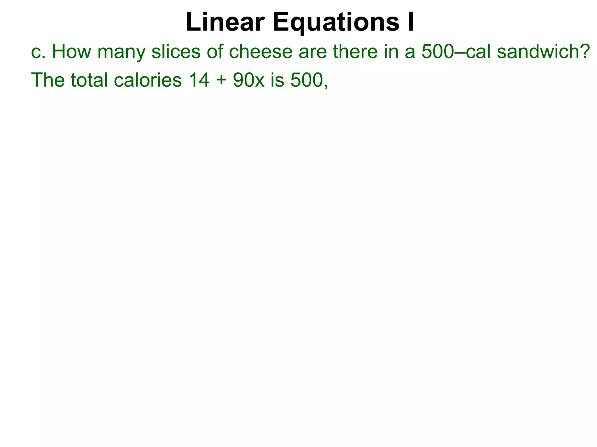 Linear Equations I
c. How many slices of cheese are there in a 500–cal sandwich?
The total calories 14 + 90x is 500,
 