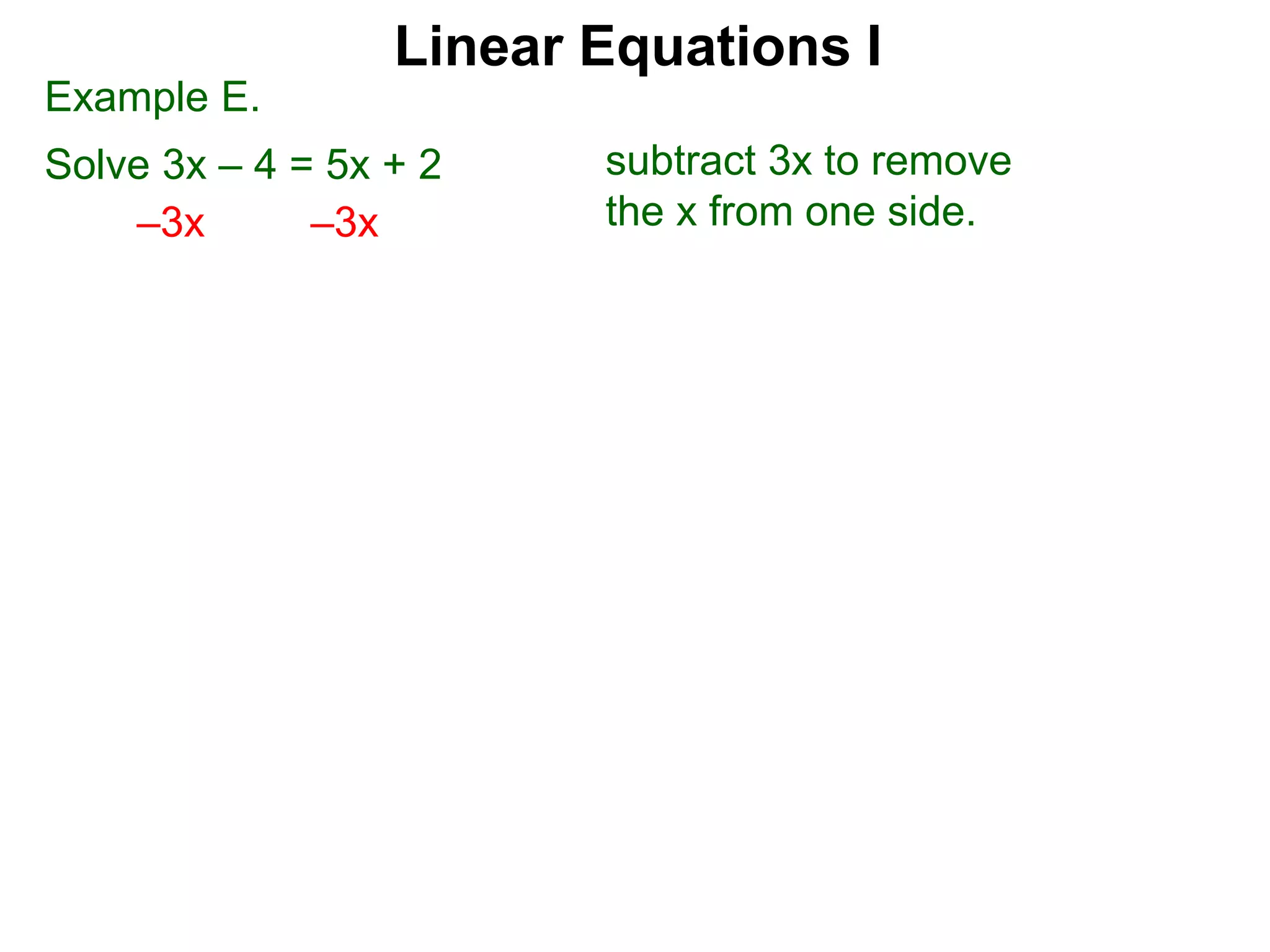 Example E.
Solve 3x – 4 = 5x + 2
–3x –3x
subtract 3x to remove
the x from one side.
Linear Equations I
 
