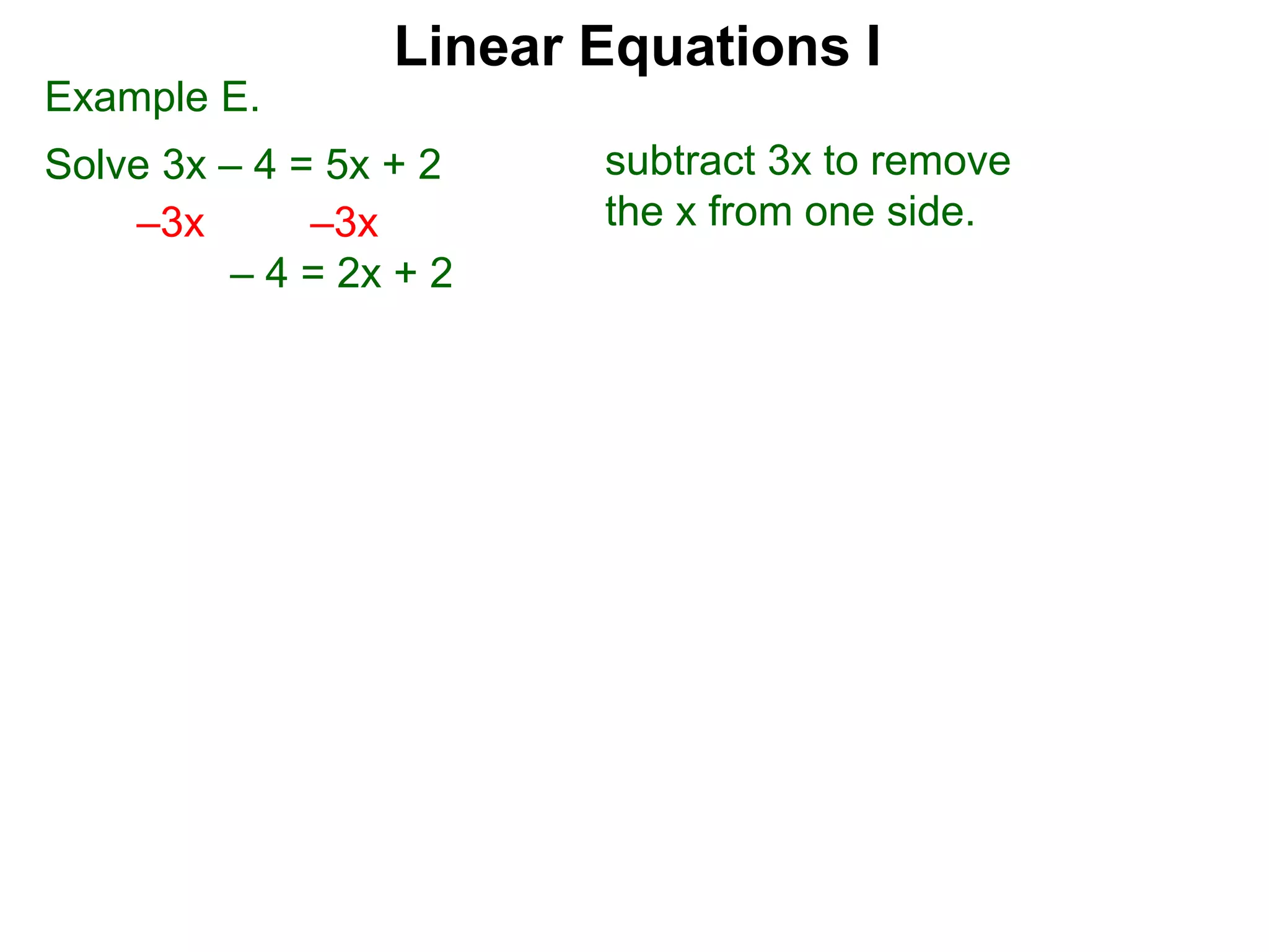Example E.
Solve 3x – 4 = 5x + 2
–3x –3x
– 4 = 2x + 2
subtract 3x to remove
the x from one side.
Linear Equations I
 