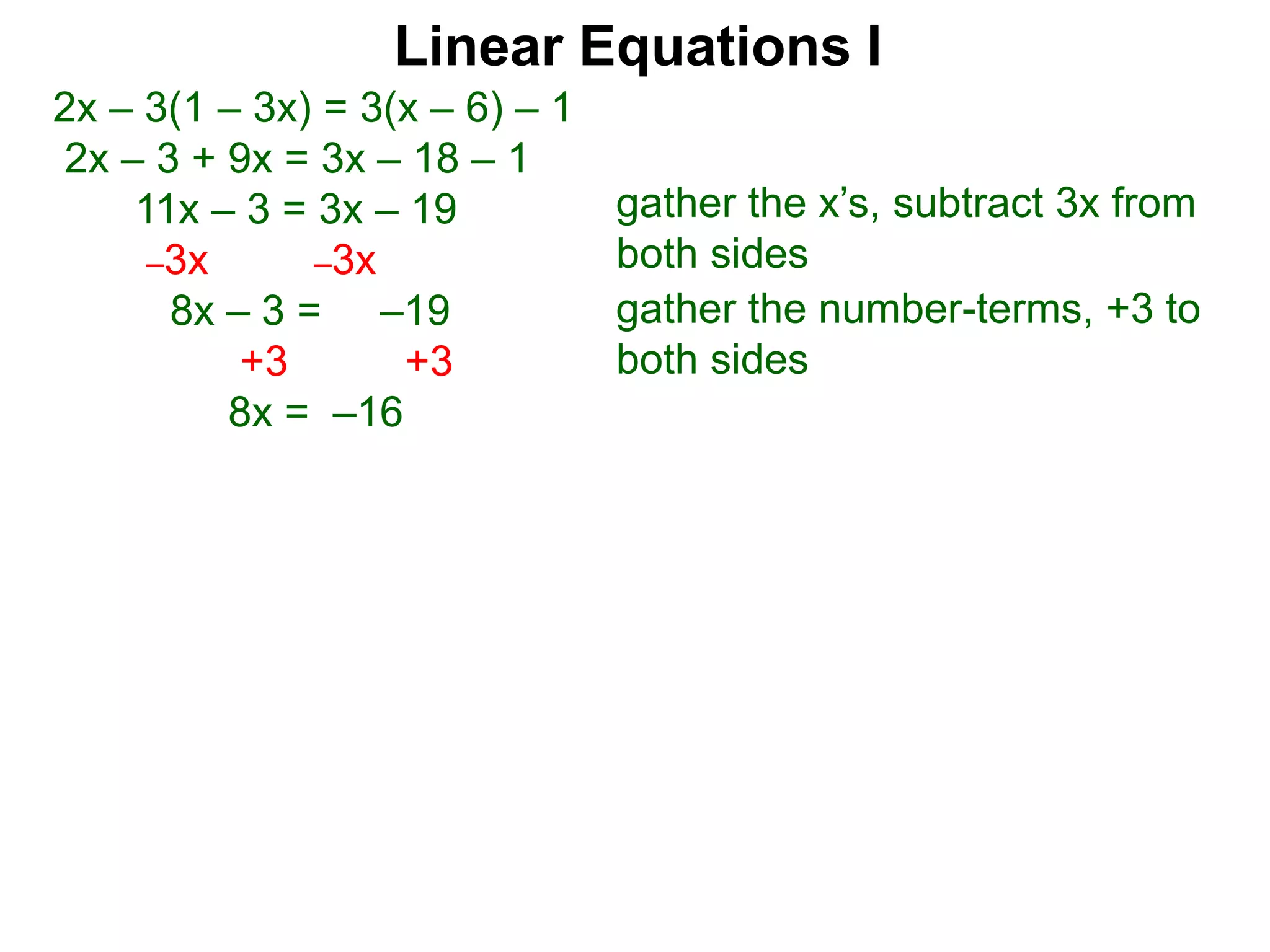 2x – 3(1 – 3x) = 3(x – 6) – 1
2x – 3 + 9x = 3x – 18 – 1
11x – 3 = 3x – 19
–3x –3x
8x – 3 = –19
+3 +3
8x = –16
gather the x’s, subtract 3x from
both sides
gather the number-terms, +3 to
both sides
Linear Equations I
 
