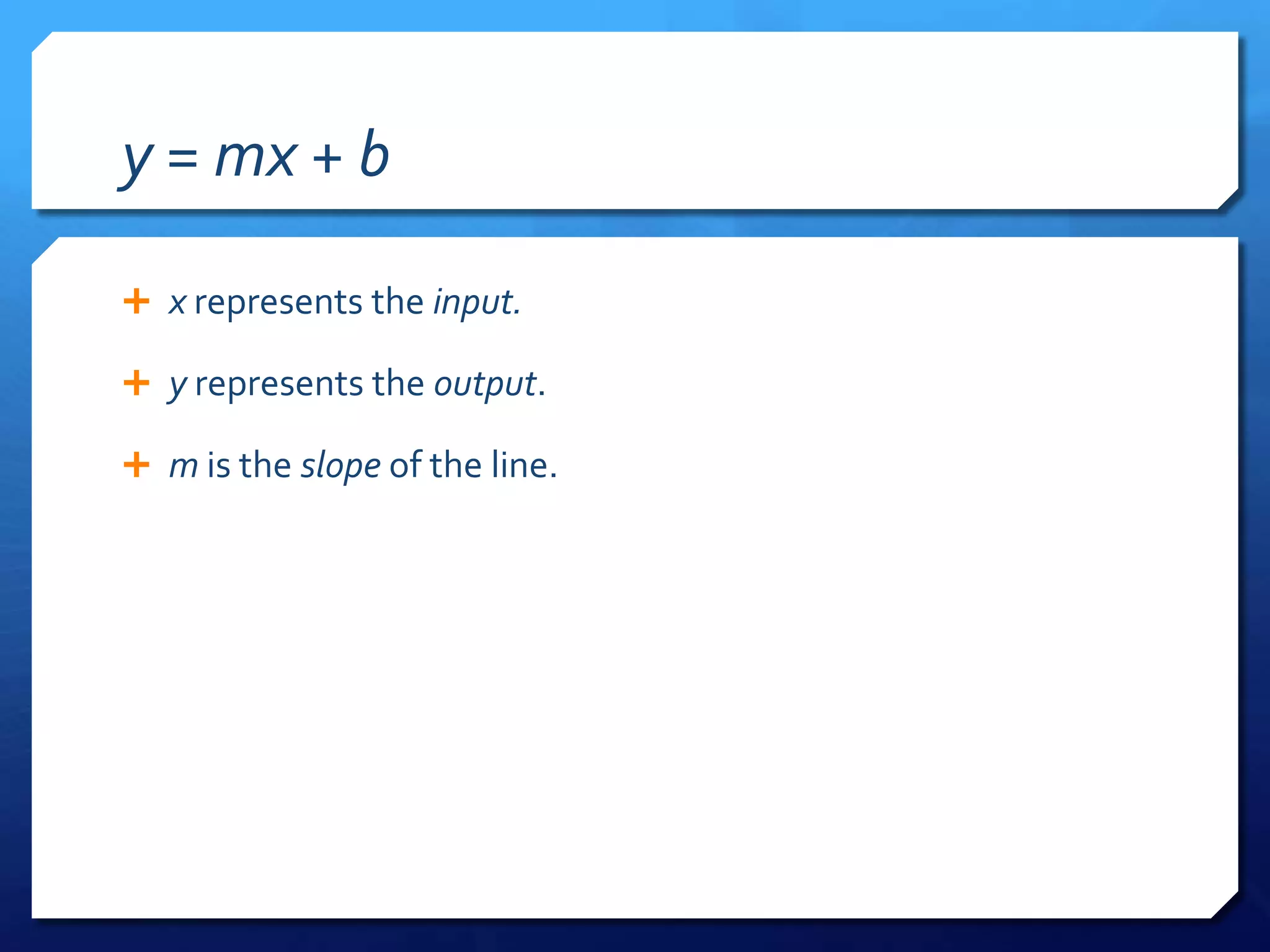 y = mx + bx represents the input.y represents the output.m is the slope of the line.
