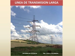 LINEA DE TRANSMISION LARGA
SISTEMAS DE POTENCIA ING. LILIO A. VILLARREAL
 
