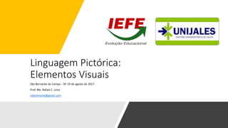 Linguagem Pictórica:
Elementos Visuais
São Bernardo do Campo - SP, 19 de agosto de 2017.
Prof. Me. Rafael C. Lima
rafaclimarte@gmail.com
 