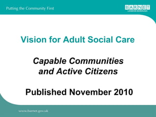 Vision for Adult Social Care   Capable Communities  and Active Citizens   Published November 2010 