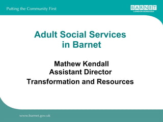 Adult Social Services  in Barnet Mathew Kendall Assistant Director  Transformation and Resources   
