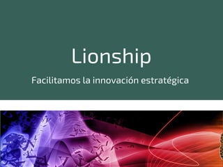 Lionship
Facilitamos la innovación estratégica
 