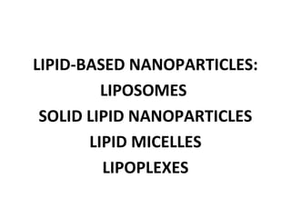 LIPID-BASED NANOPARTICLES: 
LIPOSOMES 
SOLID LIPID NANOPARTICLES 
LIPID MICELLES 
LIPOPLEXES 
 