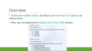2
Overview
 Similar to multiple choice, but there are more than 3-4 options to
choose from.
 Also, you are expected to choose more than ONE answer.
 