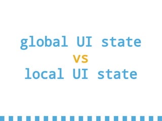 global UI state
vs
local UI state
 