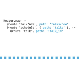 Router.map ->
@route 'talk/new', path: 'talks/new'
@route 'schedule', { path: 'talks' }, ->
@route 'talk', path: ':talk_id'
 