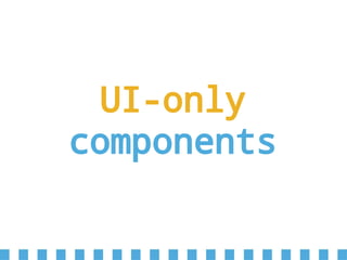 UI-only
components
 