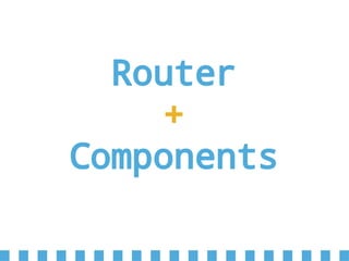 Router
+
Components
 