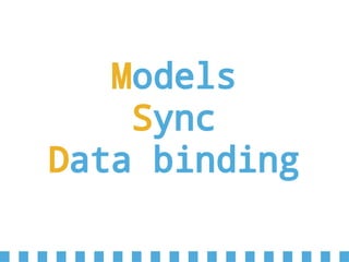 Models
Sync
Data binding
 