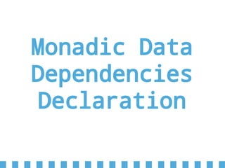Monadic Data
Dependencies
Declaration
 